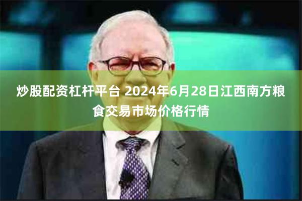 炒股配资杠杆平台 2024年6月28日江西南方粮食交易市场价格行情