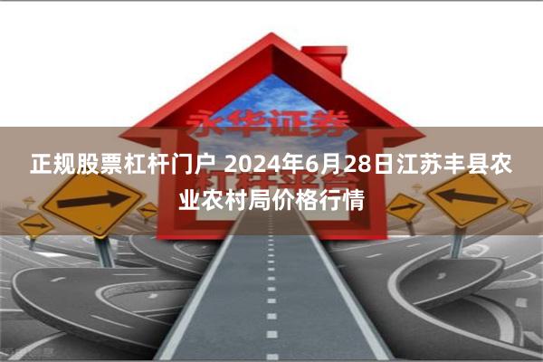 正规股票杠杆门户 2024年6月28日江苏丰县农业农村局价格行情