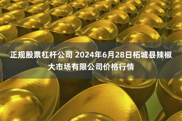 正规股票杠杆公司 2024年6月28日柘城县辣椒大市场有限公司价格行情