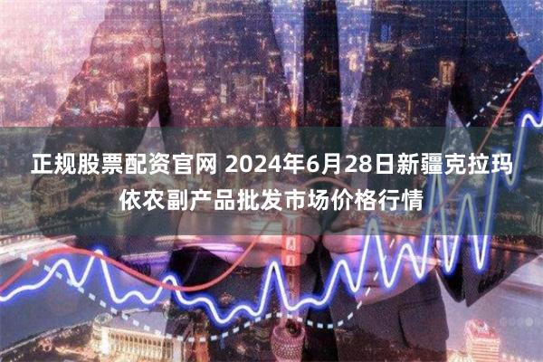 正规股票配资官网 2024年6月28日新疆克拉玛依农副产品批发市场价格行情