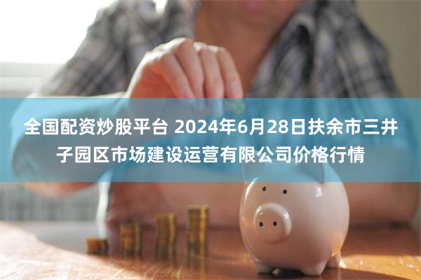 全国配资炒股平台 2024年6月28日扶余市三井子园区市场建设运营有限公司价格行情