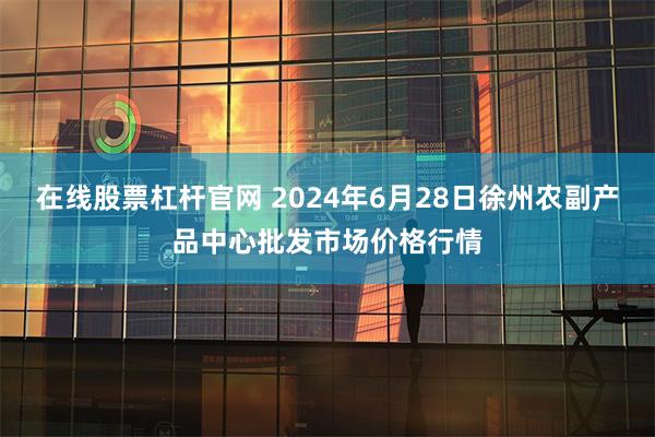 在线股票杠杆官网 2024年6月28日徐州农副产品中心批发市场价格行情