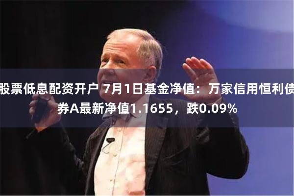 股票低息配资开户 7月1日基金净值：万家信用恒利债券A最新净值1.1655，跌0.09%