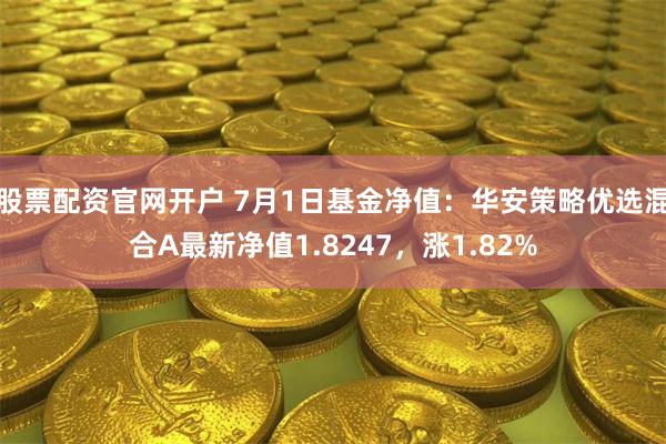 股票配资官网开户 7月1日基金净值：华安策略优选混合A最新净值1.8247，涨1.82%