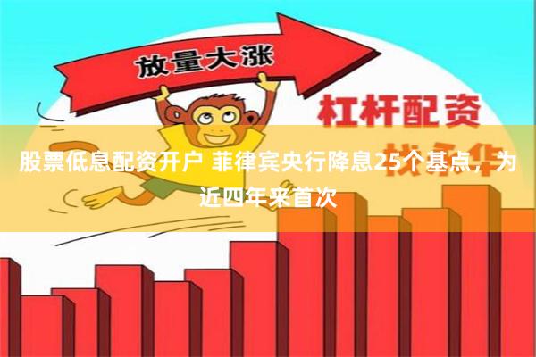 股票低息配资开户 菲律宾央行降息25个基点，为近四年来首次