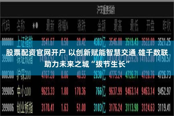股票配资官网开户 以创新赋能智慧交通 雄千数联助力未来之城“拔节生长”