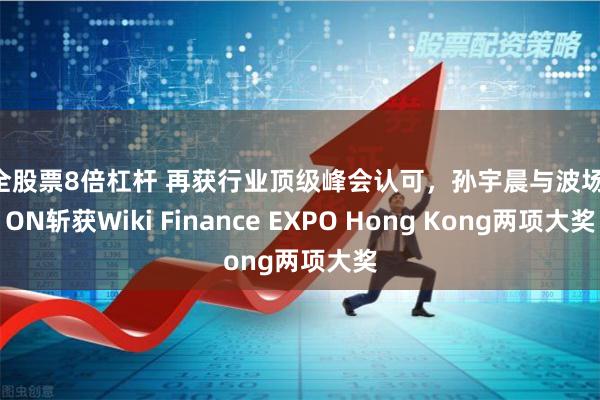 安全股票8倍杠杆 再获行业顶级峰会认可，孙宇晨与波场TRON斩获Wiki Finance EXPO Hong Kong两项大奖