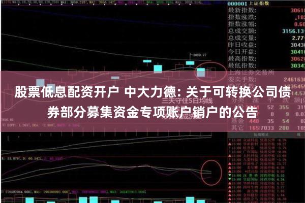 股票低息配资开户 中大力德: 关于可转换公司债券部分募集资金专项账户销户的公告