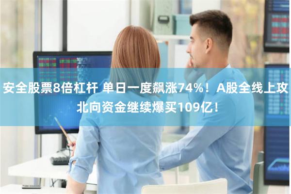 安全股票8倍杠杆 单日一度飙涨74%！A股全线上攻 北向资金继续爆买109亿！