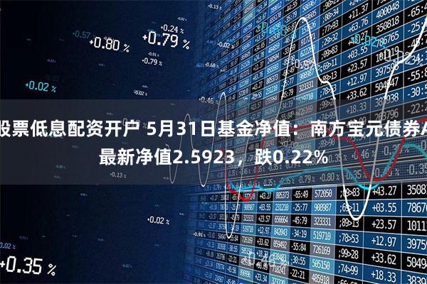 股票低息配资开户 5月31日基金净值：南方宝元债券A最新净值2.5923，跌0.22%