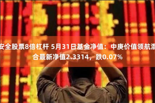 安全股票8倍杠杆 5月31日基金净值：中庚价值领航混合最新净值2.3314，跌0.07%