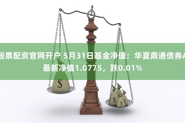 股票配资官网开户 5月31日基金净值：华夏鼎通债券A最新净值1.0775，跌0.01%