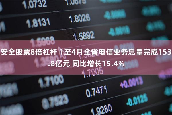 安全股票8倍杠杆 1至4月全省电信业务总量完成153.8亿元 同比增长15.4%