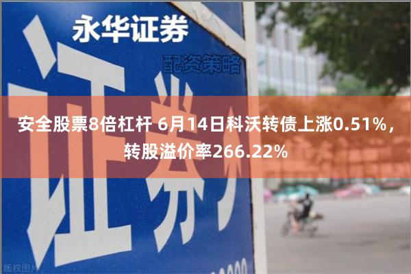 安全股票8倍杠杆 6月14日科沃转债上涨0.51%，转股溢价率266.22%