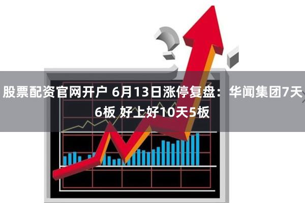 股票配资官网开户 6月13日涨停复盘：华闻集团7天6板 好上好10天5板