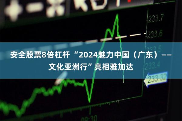 安全股票8倍杠杆 “2024魅力中国（广东）——文化亚洲行”亮相雅加达