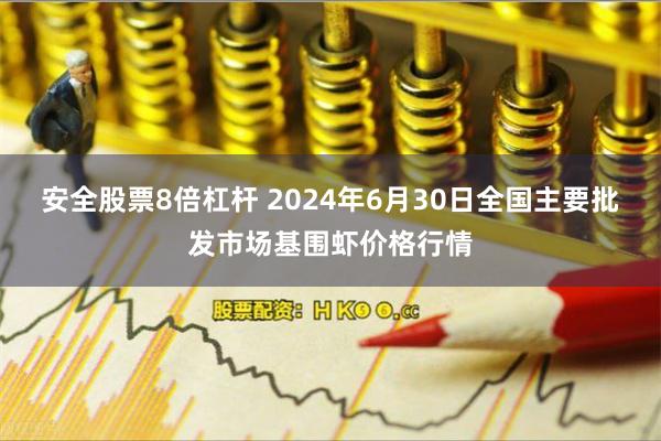 安全股票8倍杠杆 2024年6月30日全国主要批发市场基围虾价格行情