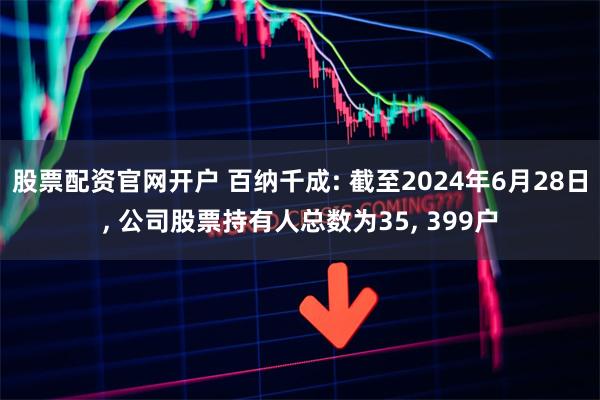 股票配资官网开户 百纳千成: 截至2024年6月28日,