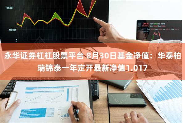 永华证券杠杠股票平台 8月30日基金净值：华泰柏瑞锦泰一年定