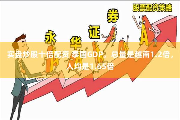 实盘炒股十倍配资 泰国GDP，总量是越南1.2倍，人均是1.