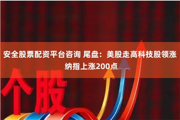 安全股票配资平台咨询 尾盘：美股走高科技股领涨 纳指上涨200点