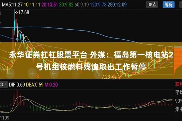 永华证券杠杠股票平台 外媒：福岛第一核电站2号机组核燃料