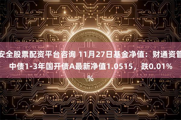 安全股票配资平台咨询 11月27日基金净值：财通资管中债1-3年国开债A最新净值1.0515，跌0.01%