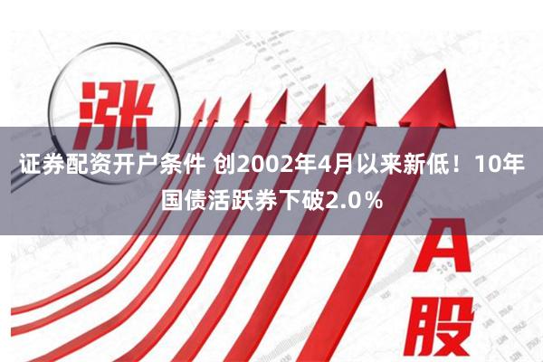 证券配资开户条件 创2002年4月以来新低！10年国债活跃券