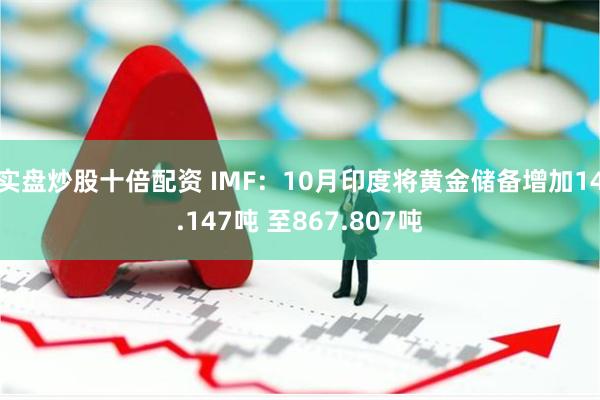 实盘炒股十倍配资 IMF：10月印度将黄金储备增加14.14