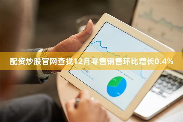 配资炒股官网查找12月零售销售环比增长0.4%