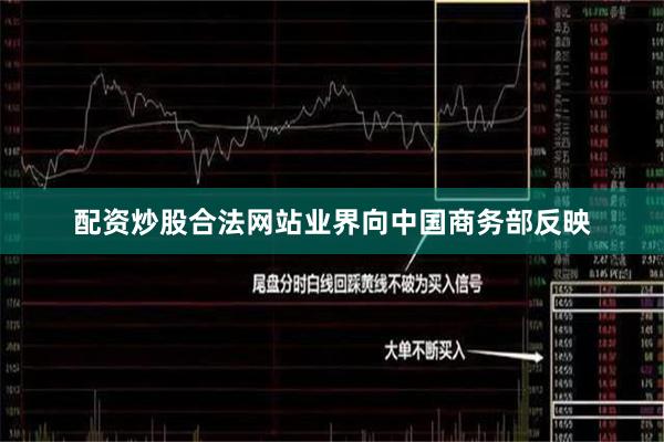 配资炒股合法网站业界向中国商务部反映