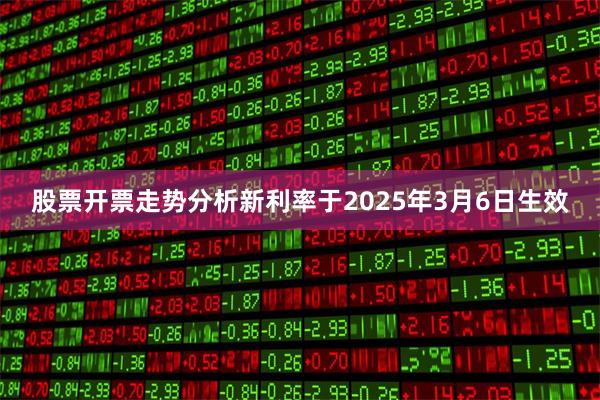 股票开票走势分析新利率于2025年3月6日生效