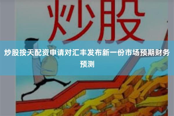 炒股按天配资申请对汇丰发布新一份市场预期财务预测