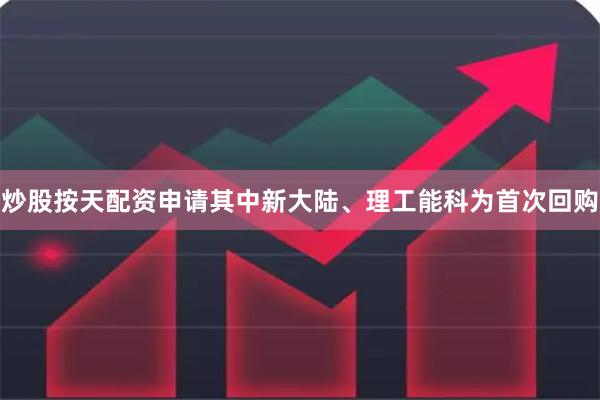 炒股按天配资申请其中新大陆、理工能科为首次回购