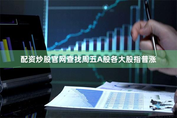 配资炒股官网查找周五A股各大股指普涨