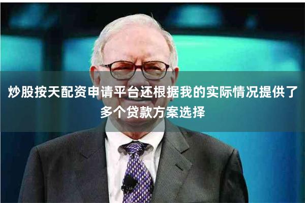 炒股按天配资申请平台还根据我的实际情况提供了多个贷款方案选择