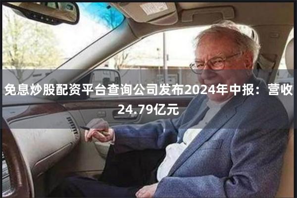免息炒股配资平台查询公司发布2024年中报：营收24.79亿元