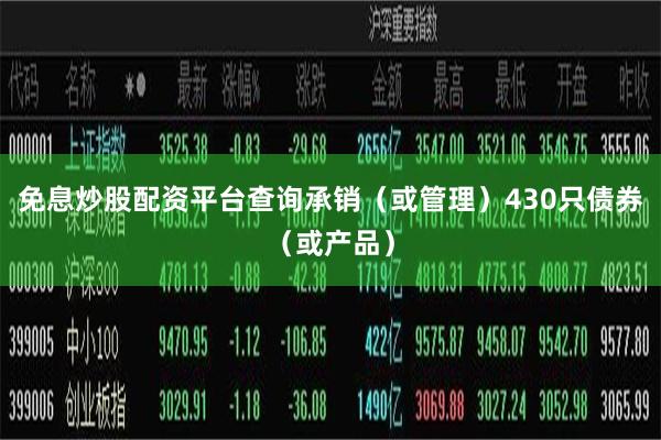 免息炒股配资平台查询承销（或管理）430只债券（或产品）
