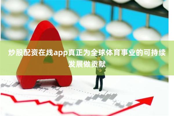 炒股配资在线app真正为全球体育事业的可持续发展做贡献